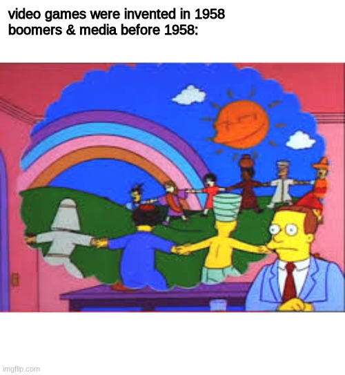 Simpsons world peace | video games were invented in 1958
boomers & media before 1958: | image tagged in simpsons,media,world peace | made w/ Imgflip meme maker