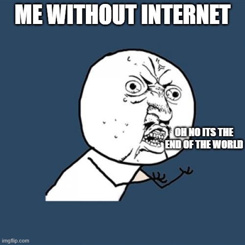 Y U No Meme | ME WITHOUT INTERNET; OH NO ITS THE END OF THE WORLD | image tagged in memes,y u no | made w/ Imgflip meme maker
