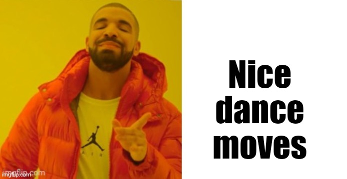 Exactly | Nice dance moves | image tagged in exactly | made w/ Imgflip meme maker