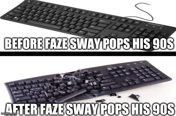 Faze Sways Keyboard | BEFORE FAZE SWAY POPS HIS 90S; AFTER FAZE SWAY POPS HIS 90S | image tagged in faze,keyboard | made w/ Imgflip meme maker