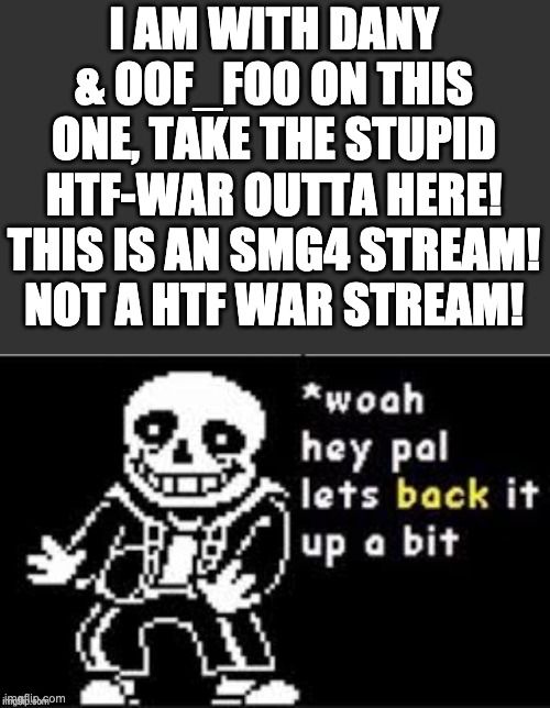 ATTENTION!!! | I AM WITH DANY & OOF_FOO ON THIS ONE, TAKE THE STUPID HTF-WAR OUTTA HERE! THIS IS AN SMG4 STREAM! NOT A HTF WAR STREAM! | image tagged in let's back it up a bit sans | made w/ Imgflip meme maker