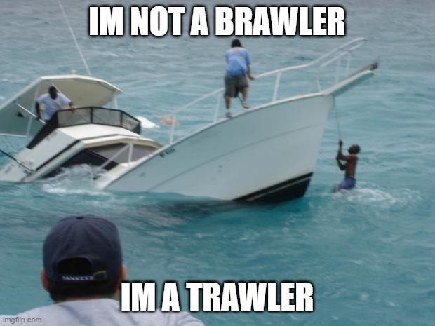 Boat Fail | IM NOT A BRAWLER; IM A TRAWLER | image tagged in boat fail | made w/ Imgflip meme maker