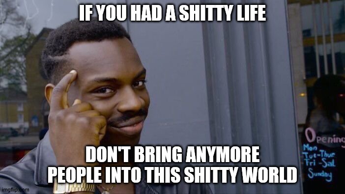 Roll Safe Think About It | IF YOU HAD A SHITTY LIFE; DON'T BRING ANYMORE PEOPLE INTO THIS SHITTY WORLD | image tagged in memes,roll safe think about it | made w/ Imgflip meme maker