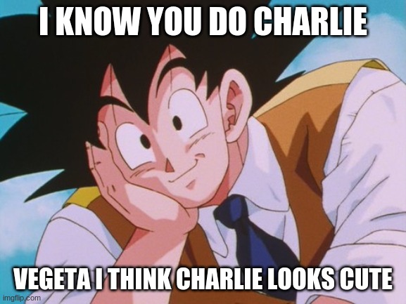Condescending Goku Meme | I KNOW YOU DO CHARLIE VEGETA I THINK CHARLIE LOOKS CUTE | image tagged in memes,condescending goku | made w/ Imgflip meme maker