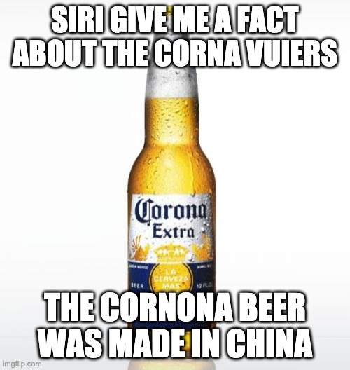 Corona Meme | SIRI GIVE ME A FACT ABOUT THE CORNA VUIERS; THE CORNONA BEER WAS MADE IN CHINA | image tagged in memes,corona | made w/ Imgflip meme maker