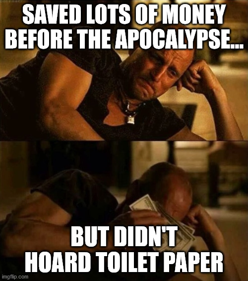 Zombieland money tears |  SAVED LOTS OF MONEY BEFORE THE APOCALYPSE... BUT DIDN'T HOARD TOILET PAPER | image tagged in zombieland money tears | made w/ Imgflip meme maker