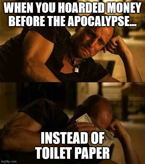 Zombieland money tears |  WHEN YOU HOARDED MONEY BEFORE THE APOCALYPSE... INSTEAD OF TOILET PAPER | image tagged in zombieland money tears | made w/ Imgflip meme maker