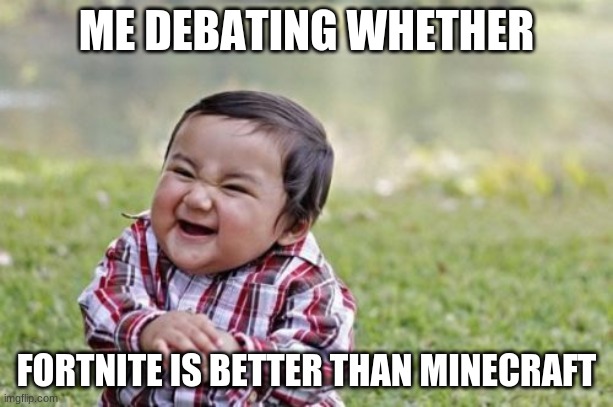 Evil Toddler | ME DEBATING WHETHER; FORTNITE IS BETTER THAN MINECRAFT | image tagged in memes,evil toddler | made w/ Imgflip meme maker