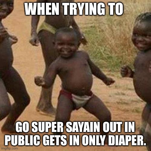 Third World Success Kid Meme | WHEN TRYING TO; GO SUPER SAYAIN OUT IN PUBLIC GETS IN ONLY DIAPER. | image tagged in memes,third world success kid | made w/ Imgflip meme maker