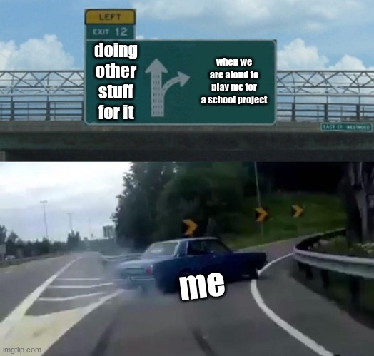 Left Exit 12 Off Ramp Meme | doing other stuff for it; when we are aloud to play mc for a school project; me | image tagged in memes,left exit 12 off ramp | made w/ Imgflip meme maker