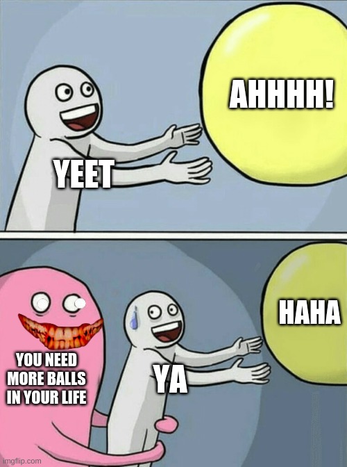 Running Away Balloon | AHHHH! YEET; HAHA; YOU NEED MORE BALLS IN YOUR LIFE; YA | image tagged in memes,running away balloon | made w/ Imgflip meme maker