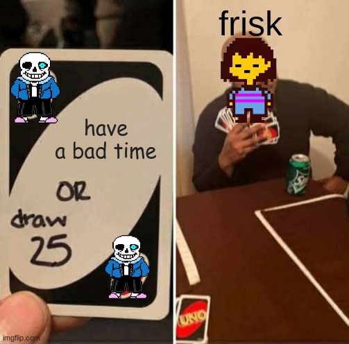 UNO Draw 25 Cards | frisk; have a bad time | image tagged in memes,uno draw 25 cards | made w/ Imgflip meme maker