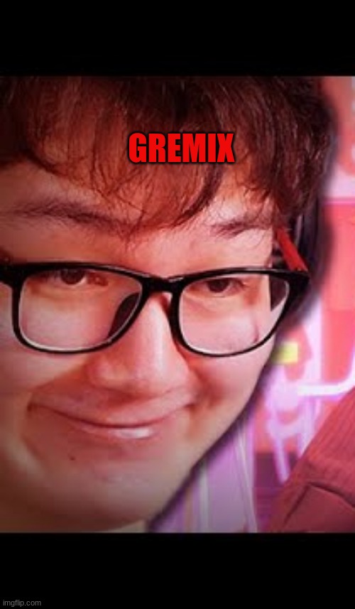 GREMIX | made w/ Imgflip meme maker