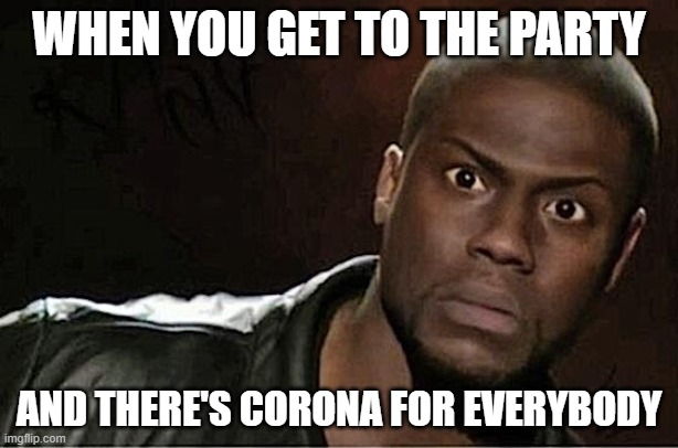 Share and share alike | WHEN YOU GET TO THE PARTY; AND THERE'S CORONA FOR EVERYBODY | image tagged in memes,kevin hart,coronavirus,party,beer | made w/ Imgflip meme maker
