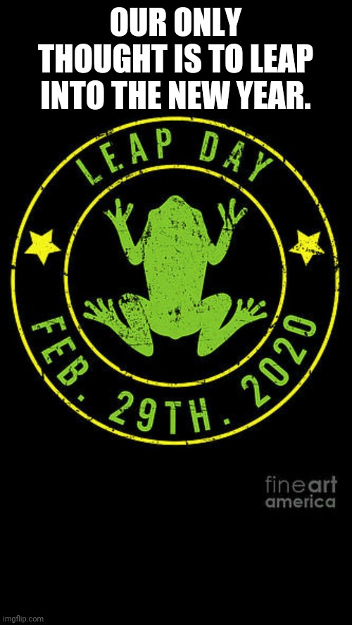 Quantum Leap Day | OUR ONLY THOUGHT IS TO LEAP INTO THE NEW YEAR. | image tagged in quantum leap day | made w/ Imgflip meme maker