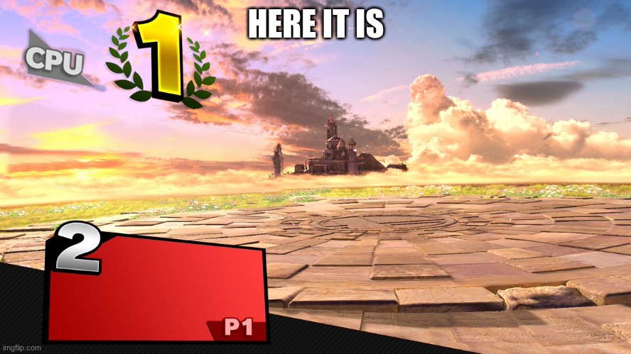 Smash bros victory template | HERE IT IS | image tagged in smash bros victory template | made w/ Imgflip meme maker