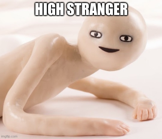 clay man laying down | HIGH STRANGER | image tagged in clay man laying down,meme | made w/ Imgflip meme maker