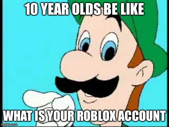 And You gotta help us | 10 YEAR OLDS BE LIKE; WHAT IS YOUR ROBLOX ACCOUNT | image tagged in and you gotta help us | made w/ Imgflip meme maker