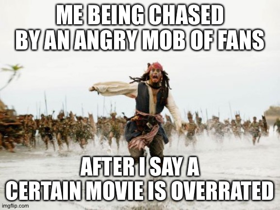 Jack Sparrow Being Chased | ME BEING CHASED BY AN ANGRY MOB OF FANS; AFTER I SAY A CERTAIN MOVIE IS OVERRATED | image tagged in memes,jack sparrow being chased | made w/ Imgflip meme maker