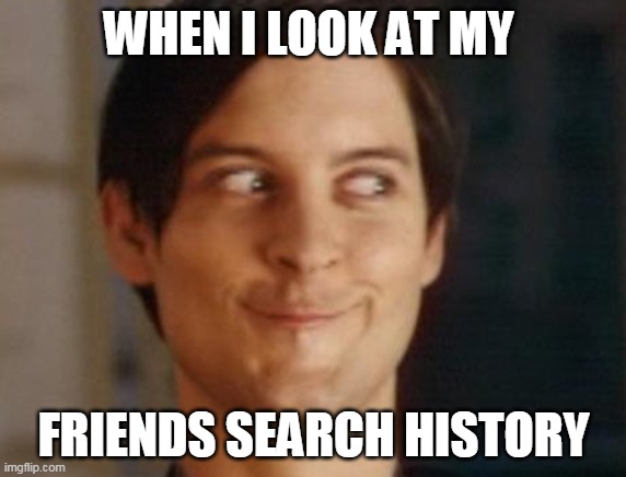 Spiderman Peter Parker Meme | WHEN I LOOK AT MY; FRIENDS SEARCH HISTORY | image tagged in memes,spiderman peter parker | made w/ Imgflip meme maker
