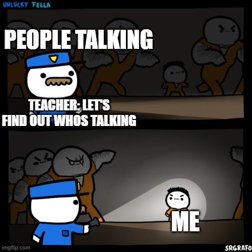 Srgrafo prison | PEOPLE TALKING; TEACHER: LET'S FIND OUT WHOS TALKING; ME | image tagged in srgrafo prison | made w/ Imgflip meme maker