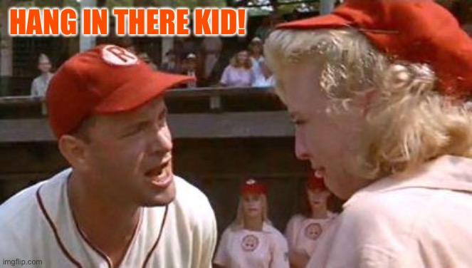 There's No Crying In Baseball | HANG IN THERE KID! | image tagged in there's no crying in baseball | made w/ Imgflip meme maker