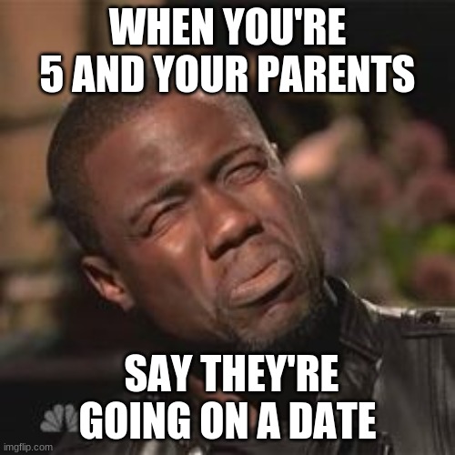 When you think you know everything |  WHEN YOU'RE 5 AND YOUR PARENTS; SAY THEY'RE GOING ON A DATE | image tagged in confused man | made w/ Imgflip meme maker