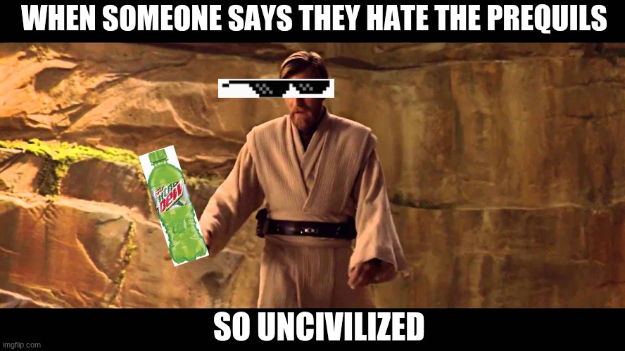 so uncivilised | WHEN SOMEONE SAYS THEY HATE THE PREQUILS; SO UNCIVILIZED | image tagged in memes | made w/ Imgflip meme maker