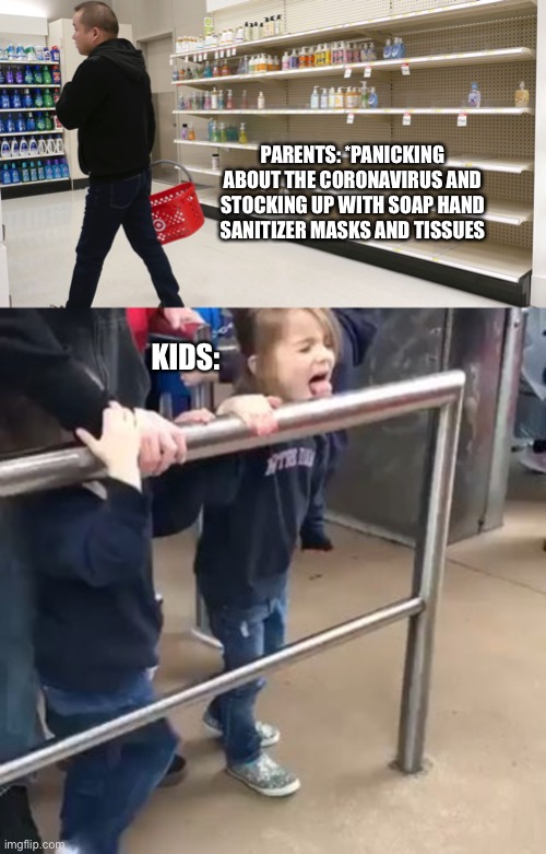 ? | PARENTS: *PANICKING ABOUT THE CORONAVIRUS AND STOCKING UP WITH SOAP HAND SANITIZER MASKS AND TISSUES; KIDS: | image tagged in coronavirus,kids | made w/ Imgflip meme maker