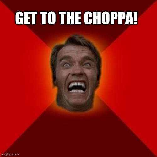 Arnold meme | GET TO THE CHOPPA! | image tagged in arnold meme | made w/ Imgflip meme maker