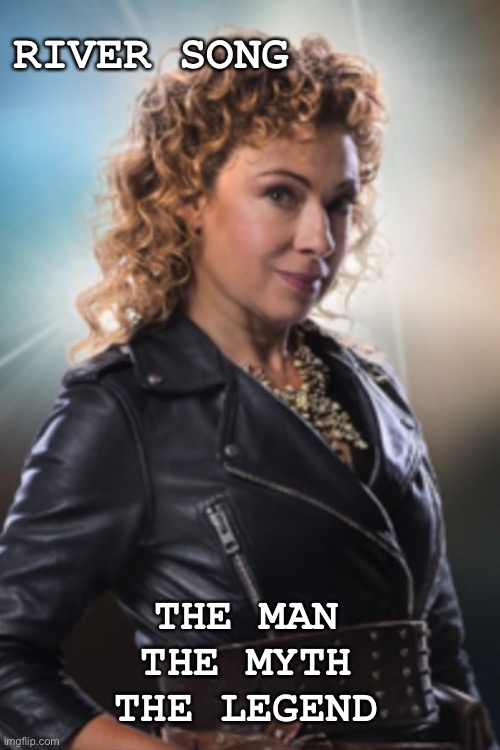 The man | RIVER SONG; THE MAN
THE MYTH
THE LEGEND | image tagged in doctor who | made w/ Imgflip meme maker