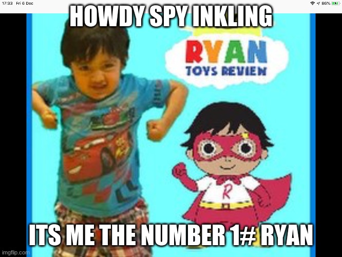 Ryan’s toys review | HOWDY SPY INKLING ITS ME THE NUMBER 1# RYAN | image tagged in ryans toys review | made w/ Imgflip meme maker