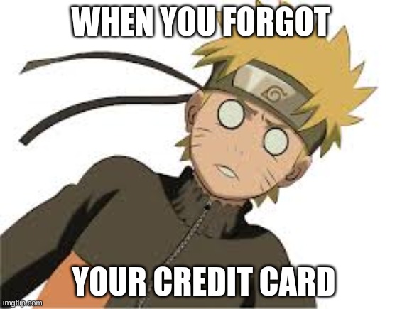 Credit Card | WHEN YOU FORGOT; YOUR CREDIT CARD | image tagged in funny memes | made w/ Imgflip meme maker
