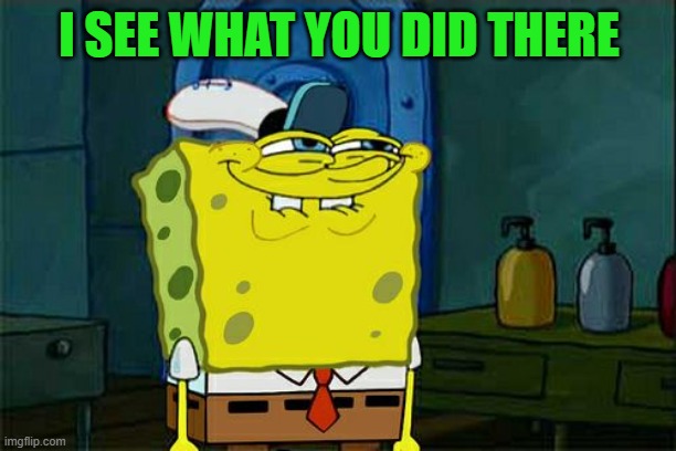 Don't You Squidward Meme | I SEE WHAT YOU DID THERE | image tagged in memes,dont you squidward | made w/ Imgflip meme maker