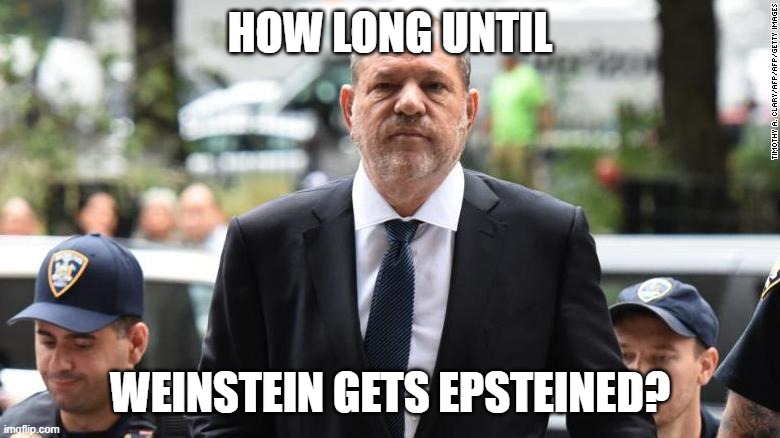 Just saying | HOW LONG UNTIL; WEINSTEIN GETS EPSTEINED? | image tagged in harvey weinstein | made w/ Imgflip meme maker