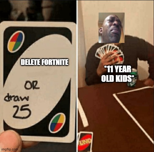 DELETE FORTNITE; *11 YEAR OLD KIDS* | image tagged in memes | made w/ Imgflip meme maker