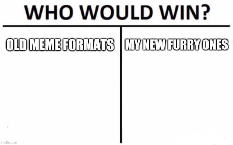 Who Would Win? |  OLD MEME FORMATS; MY NEW FURRY ONES | image tagged in memes,who would win | made w/ Imgflip meme maker