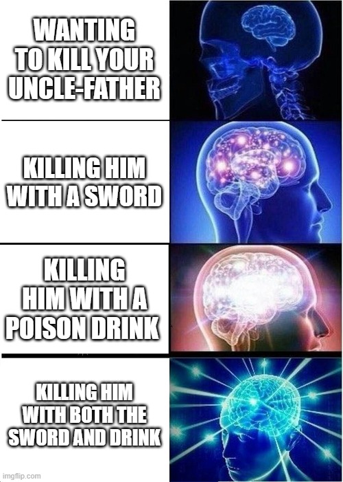 Expanding Brain Meme | WANTING TO KILL YOUR UNCLE-FATHER; KILLING HIM WITH A SWORD; KILLING HIM WITH A POISON DRINK; KILLING HIM WITH BOTH THE SWORD AND DRINK | image tagged in memes,expanding brain | made w/ Imgflip meme maker