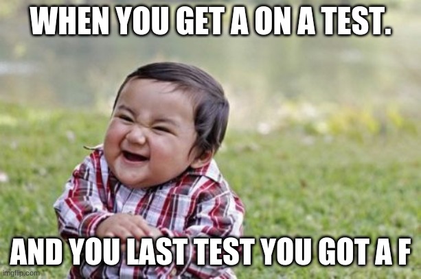Evil Toddler Meme | WHEN YOU GET A ON A TEST. AND YOU LAST TEST YOU GOT A F | image tagged in memes,evil toddler | made w/ Imgflip meme maker