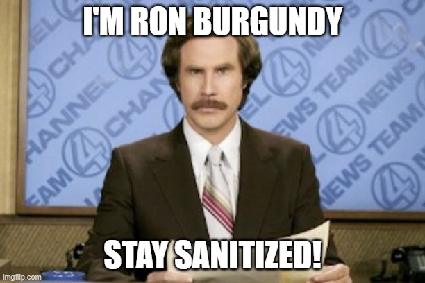 Ron Burgundy | I'M RON BURGUNDY; STAY SANITIZED! | image tagged in memes,ron burgundy | made w/ Imgflip meme maker