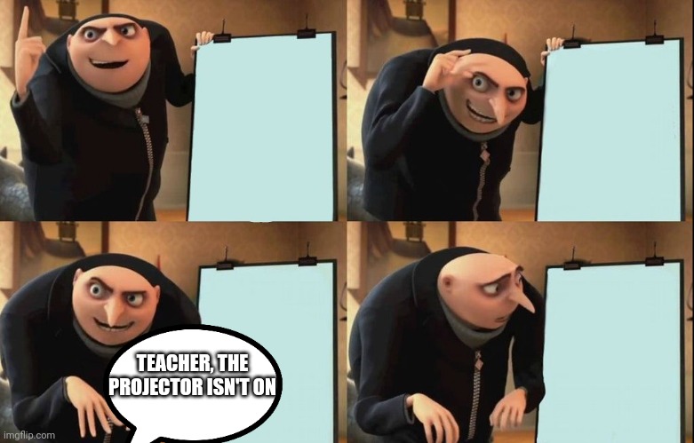 Does this happen to anyone else? | TEACHER, THE PROJECTOR ISN'T ON | image tagged in despicable me diabolical plan gru template,memes,teacher,middle school,funny,gru's plan | made w/ Imgflip meme maker