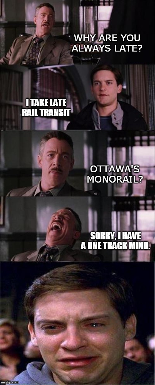 Ottawa's Monorail | WHY ARE YOU ALWAYS LATE? I TAKE LATE RAIL TRANSIT; OTTAWA'S MONORAIL? SORRY, I HAVE A ONE TRACK MIND. | image tagged in memes,peter parker cry,ottawa lrt,monorail,puns | made w/ Imgflip meme maker