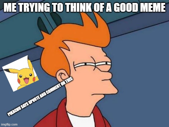 Futurama Fry | ME TRYING TO THINK OF A GOOD MEME; PIKACHU SAYS UPVOTE AND COMMENT ON THIS | image tagged in memes,futurama fry | made w/ Imgflip meme maker