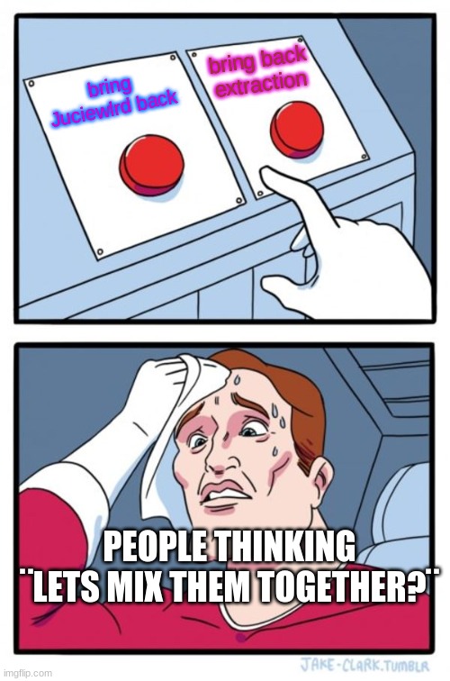 Two Buttons Meme | bring back extraction; bring Juciewlrd back; PEOPLE THINKING ¨LETS MIX THEM TOGETHER?¨ | image tagged in memes,two buttons | made w/ Imgflip meme maker