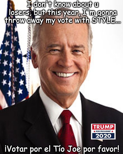 Joe Biden Meme | I don't know about u losers, but this year, I'm gonna throw away my vote with STYLE... ¡Votar por el Tío Joe por favor! | image tagged in memes,joe biden | made w/ Imgflip meme maker