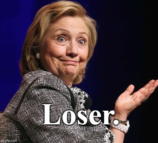 Loser. | Loser. | image tagged in hillary clinton,conservatives | made w/ Imgflip meme maker
