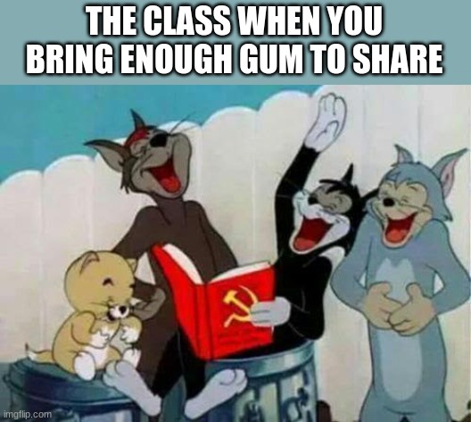 THE CLASS WHEN YOU BRING ENOUGH GUM TO SHARE | image tagged in communism | made w/ Imgflip meme maker