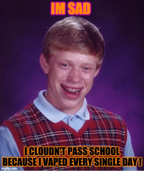 Bad Luck Brian | IM SAD; I CLOUDN'T PASS SCHOOL BECAUSE I VAPED EVERY SINGLE DAY ! | image tagged in memes,bad luck brian | made w/ Imgflip meme maker