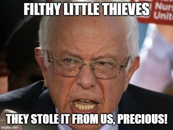 Stolen | FILTHY LITTLE THIEVES; THEY STOLE IT FROM US, PRECIOUS! | image tagged in bernie sanders,democratic convention,democratic primary,bernie 2020 | made w/ Imgflip meme maker
