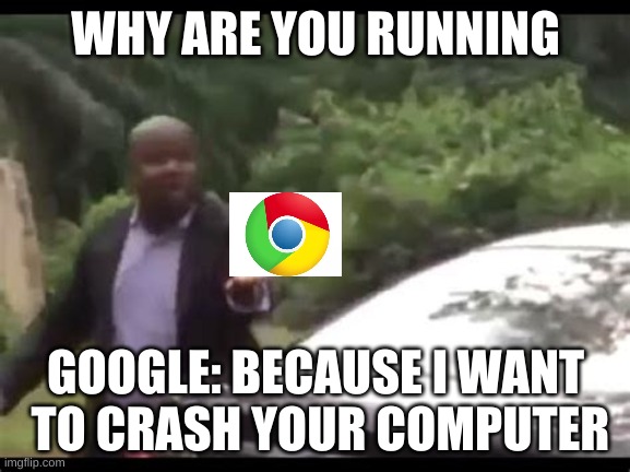 Why are you running? | WHY ARE YOU RUNNING; GOOGLE: BECAUSE I WANT  TO CRASH YOUR COMPUTER | image tagged in why are you running | made w/ Imgflip meme maker